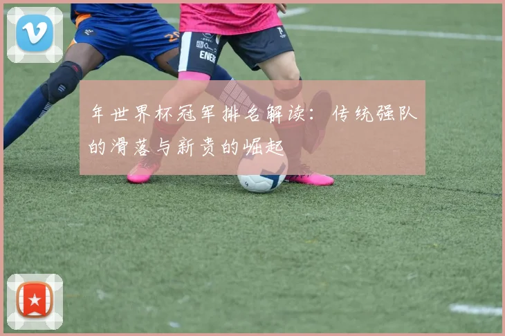 年世界杯冠军排名解读：传统强队的滑落与新贵的崛起