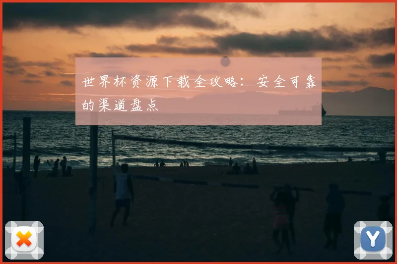 世界杯资源下载全攻略：安全可靠的渠道盘点