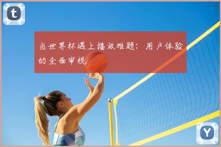 当世界杯遇上播放难题：用户体验的全面审视
