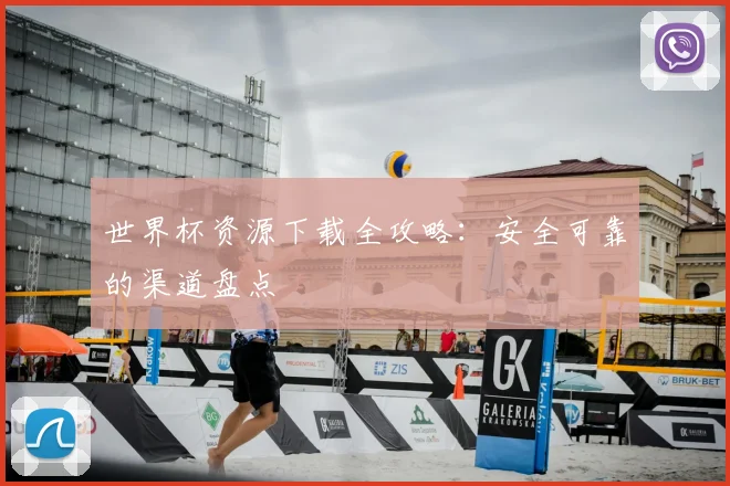 世界杯资源下载全攻略：安全可靠的渠道盘点