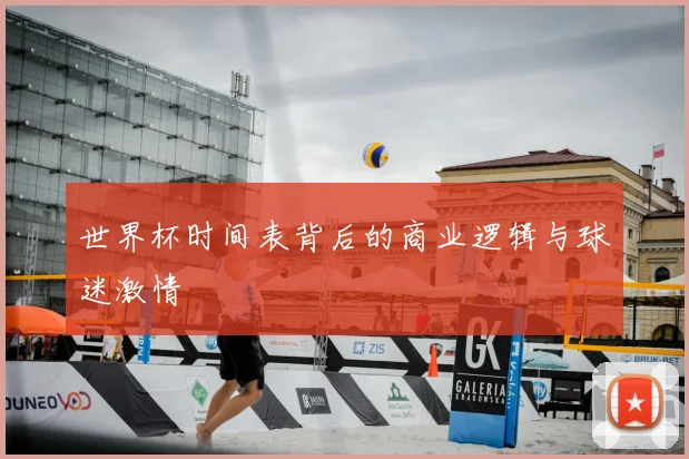 世界杯时间表背后的商业逻辑与球迷激情