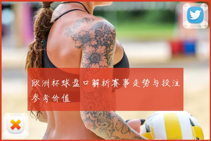 欧洲杯球盘口解析赛事走势与投注参考价值
