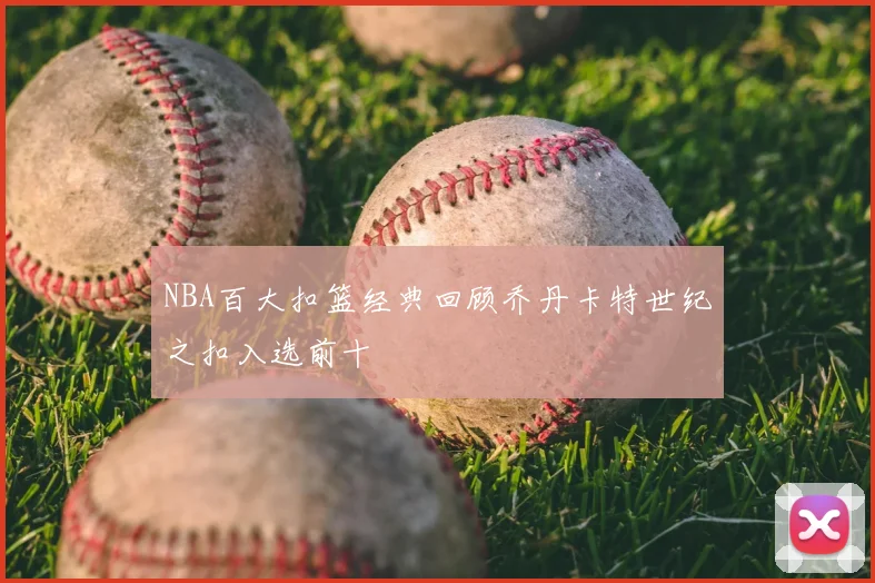 NBA百大扣篮经典回顾乔丹卡特世纪之扣入选前十