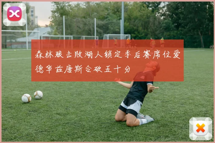 森林狼击败湖人锁定季后赛席位爱德华兹唐斯合砍五十分