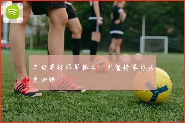 年世界杯冠军排名：完整榜单与历史回顾