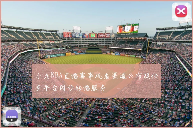 小九NBA直播赛事观看渠道公布提供多平台同步转播服务