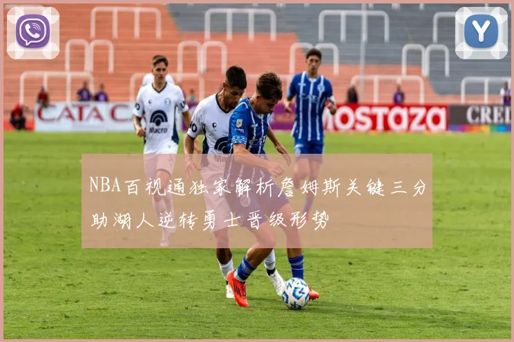 NBA百视通独家解析詹姆斯关键三分助湖人逆转勇士晋级形势