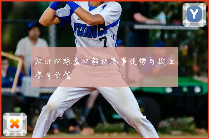 欧洲杯球盘口解析赛事走势与投注参考价值