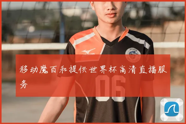 移动魔百和提供世界杯高清直播服务