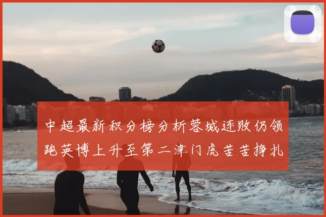 中超最新积分榜分析蓉城连败仍领跑英博上升至第二津门虎苦苦挣扎垫底