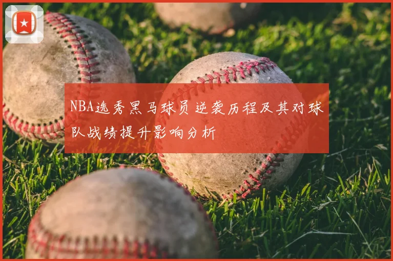 NBA选秀黑马球员逆袭历程及其对球队战绩提升影响分析