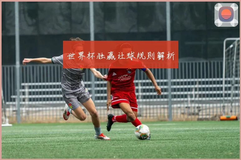 世界杯独赢让球规则解析