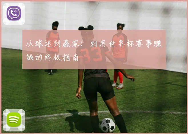 从球迷到赢家：利用世界杯赛事赚钱的终极指南