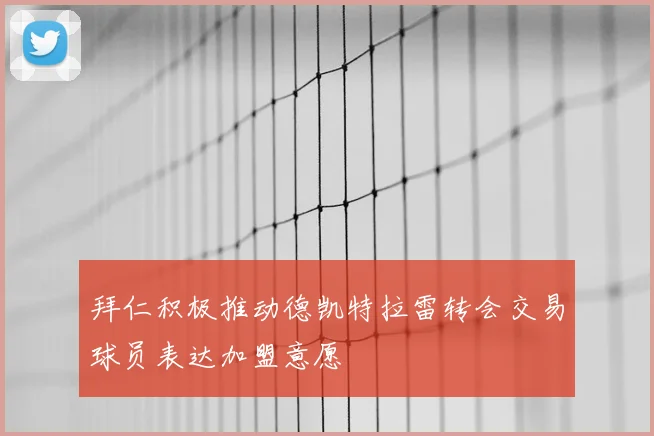 拜仁积极推动德凯特拉雷转会交易球员表达加盟意愿