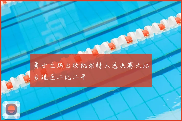 勇士主场击败凯尔特人总决赛大比分追至二比二平