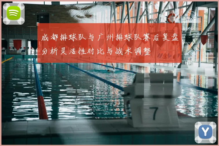 成都排球队与广州排球队赛后复盘分析灵活性对比与战术调整