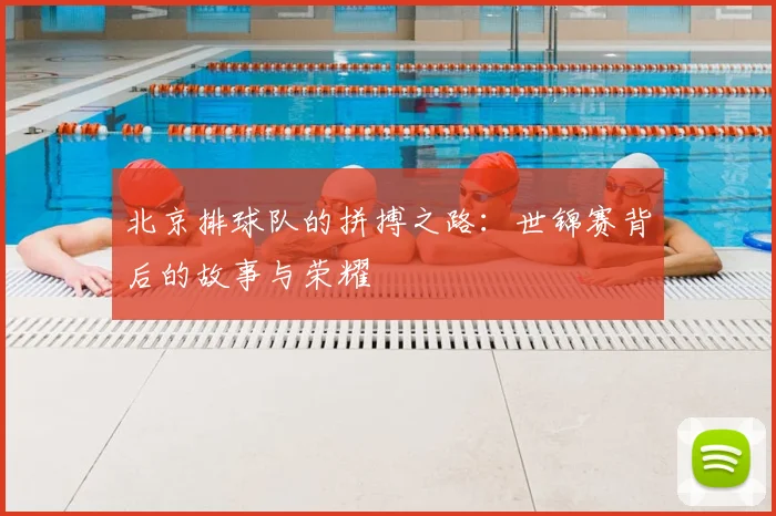 北京排球队的拼搏之路：世锦赛背后的故事与荣耀