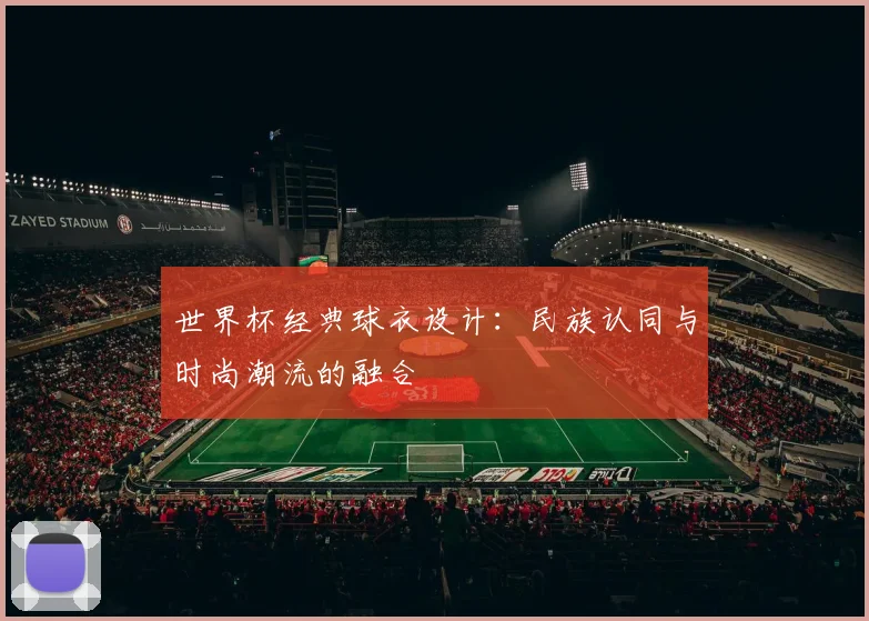 世界杯经典球衣设计：民族认同与时尚潮流的融合