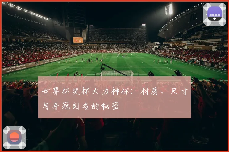 世界杯奖杯大力神杯：材质、尺寸与夺冠刻名的秘密