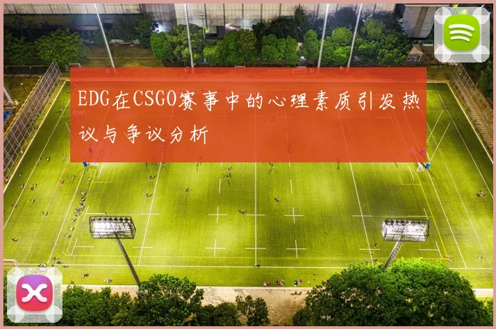EDG在CSGO赛事中的心理素质引发热议与争议分析