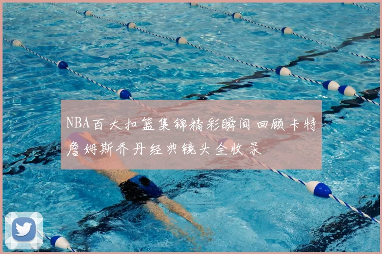 NBA百大扣篮集锦精彩瞬间回顾卡特詹姆斯乔丹经典镜头全收录