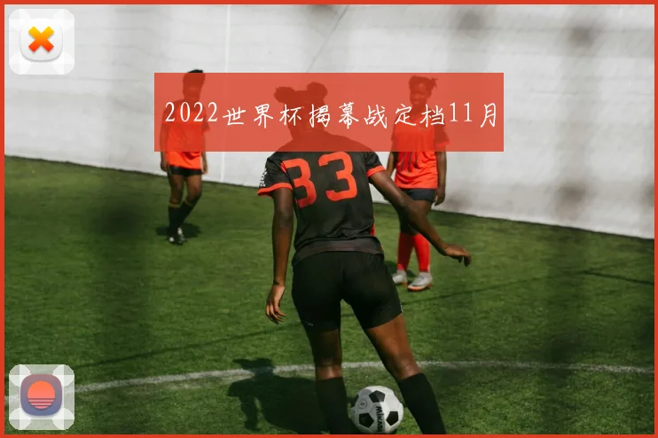 2022世界杯揭幕战定档11月