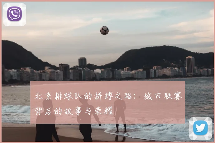 北京排球队的拼搏之路：城市联赛背后的故事与荣耀