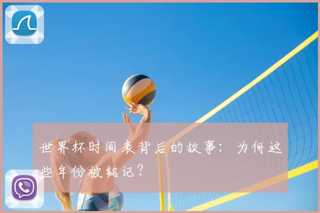 世界杯时间表背后的故事：为何这些年份被铭记？