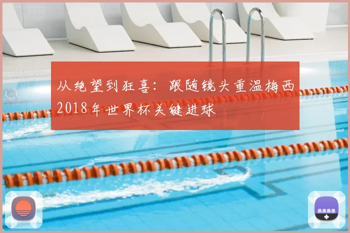 从绝望到狂喜：跟随镜头重温梅西2018年世界杯关键进球