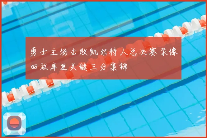 勇士主场击败凯尔特人总决赛录像回放库里关键三分集锦