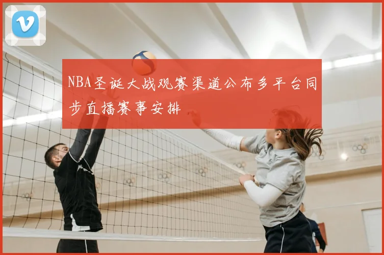 NBA圣诞大战观赛渠道公布多平台同步直播赛事安排