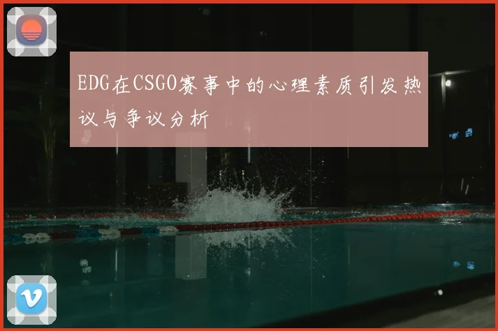 EDG在CSGO赛事中的心理素质引发热议与争议分析