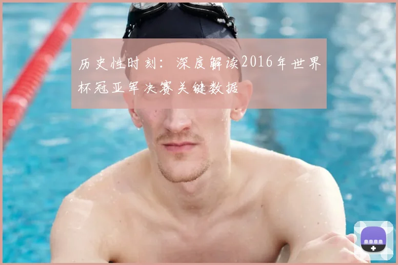 历史性时刻：深度解读2016年世界杯冠亚军决赛关键数据