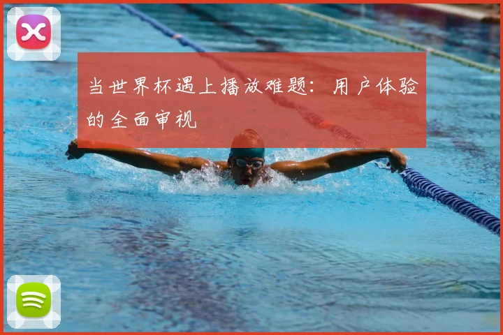 当世界杯遇上播放难题：用户体验的全面审视