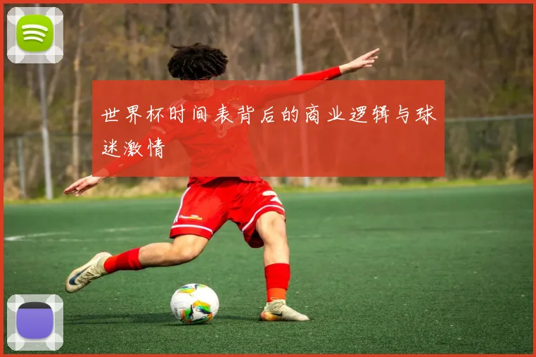 世界杯时间表背后的商业逻辑与球迷激情