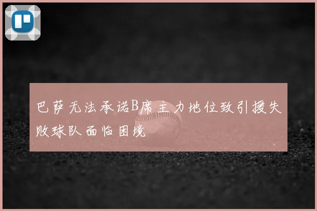 巴萨无法承诺B席主力地位致引援失败球队面临困境