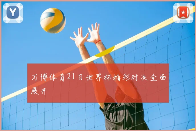 万博体育21日世界杯精彩对决全面展开