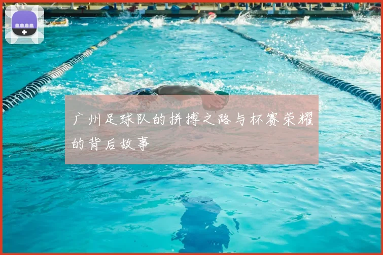 广州足球队的拼搏之路与杯赛荣耀的背后故事