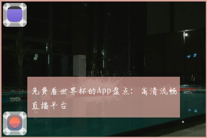 免费看世界杯的App盘点：高清流畅直播平台