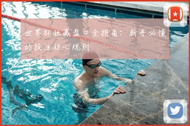 世界杯独赢盘口全指南：新手必懂的投注核心规则