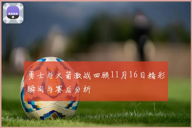 勇士与火箭激战回顾11月16日精彩瞬间与赛后分析