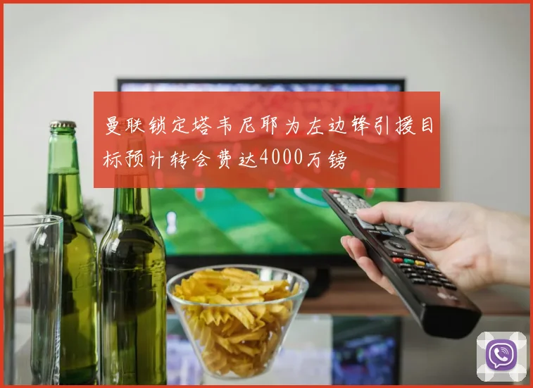 曼联锁定塔韦尼耶为左边锋引援目标预计转会费达4000万镑