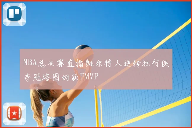 NBA总决赛直播凯尔特人逆转独行侠夺冠塔图姆获FMVP
