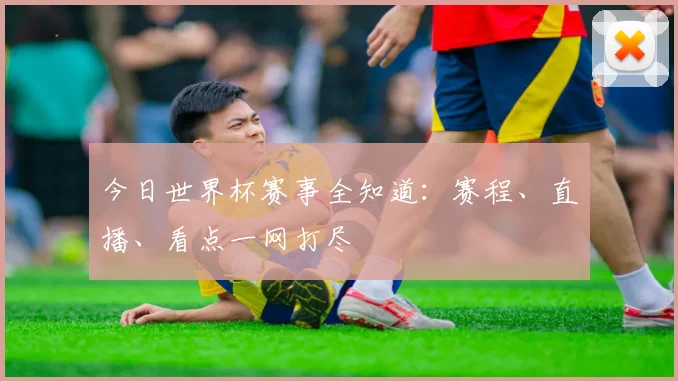 今日世界杯赛事全知道：赛程、直播、看点一网打尽