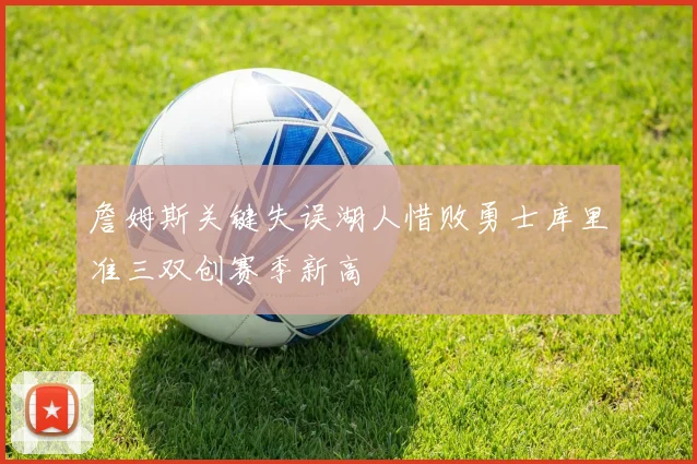 詹姆斯关键失误湖人惜败勇士库里准三双创赛季新高