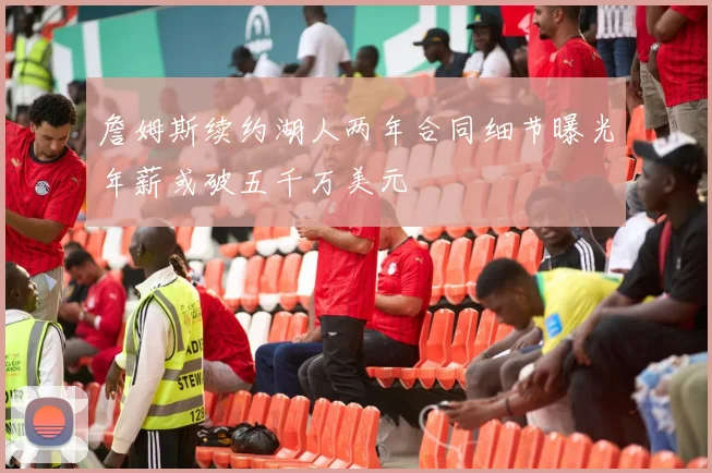 詹姆斯续约湖人两年合同细节曝光年薪或破五千万美元