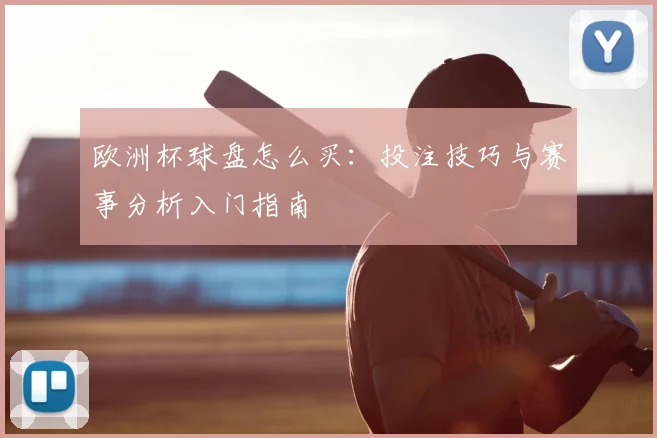 欧洲杯球盘怎么买：投注技巧与赛事分析入门指南