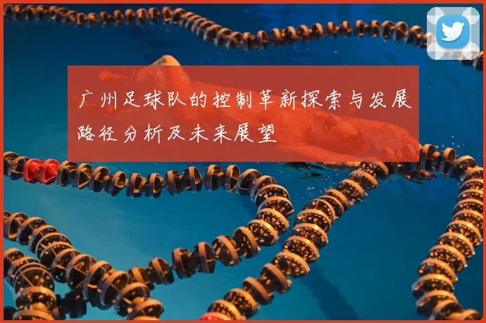 广州足球队的控制革新探索与发展路径分析及未来展望