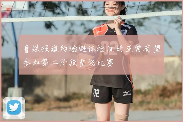 鲁媒报道约翰逊体检注册正常有望参加第二阶段首场比赛