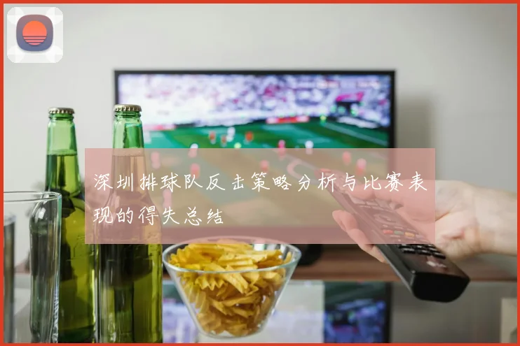 深圳排球队反击策略分析与比赛表现的得失总结